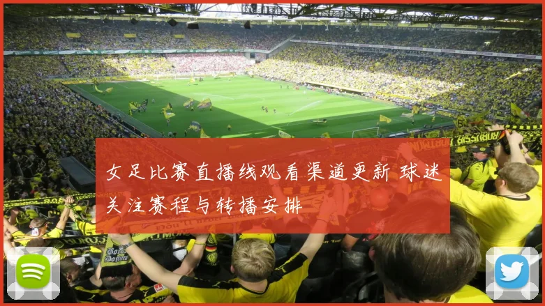 女足比赛直播线观看渠道更新 球迷关注赛程与转播安排