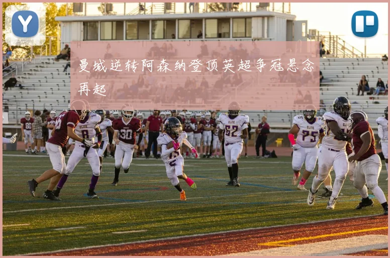 曼城逆转阿森纳登顶英超争冠悬念再起