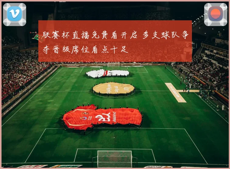 联赛杯直播免费看开启 多支球队争夺晋级席位看点十足