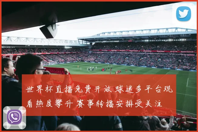 世界杯直播免费开放 球迷多平台观看热度攀升 赛事转播安排受关注