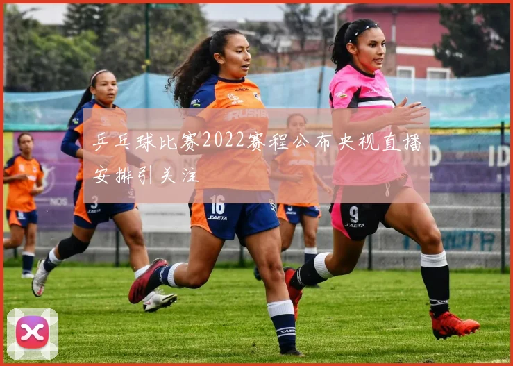 乒乓球比赛2022赛程公布央视直播安排引关注