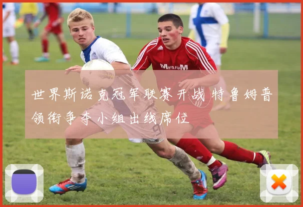 世界斯诺克冠军联赛开战 特鲁姆普领衔争夺小组出线席位