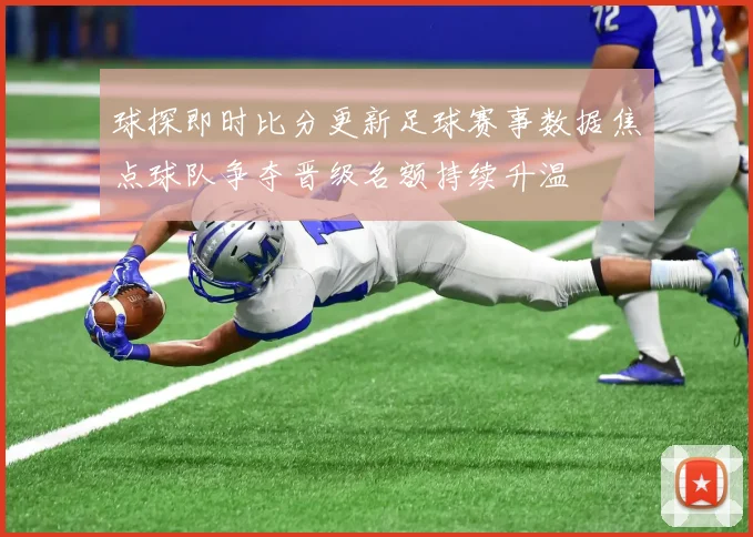 球探即时比分更新足球赛事数据焦点球队争夺晋级名额持续升温