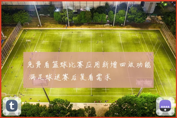 免费看篮球比赛应用新增回放功能 满足球迷赛后复看需求