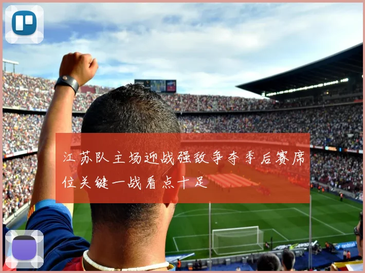 江苏队主场迎战强敌争夺季后赛席位关键一战看点十足