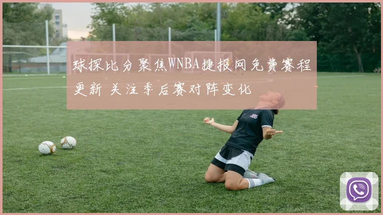 球探比分聚焦WNBA捷报网免费赛程更新 关注季后赛对阵变化