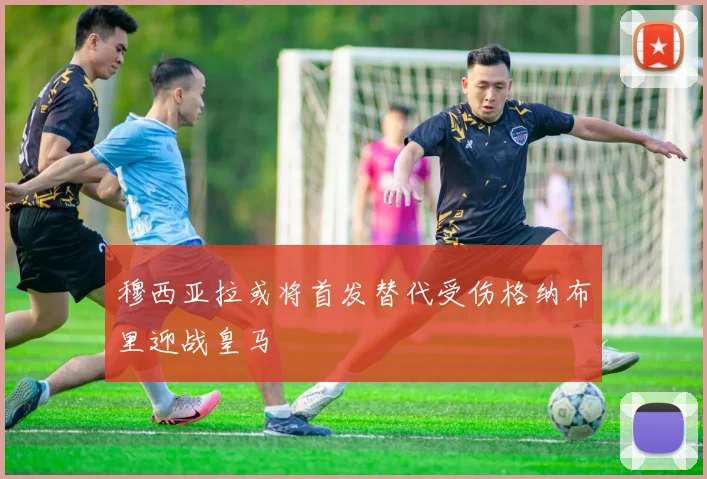 穆西亚拉或将首发替代受伤格纳布里迎战皇马
