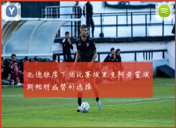 孔德缺席下场比赛埃里克阿劳霍埃斯帕特成替补选择