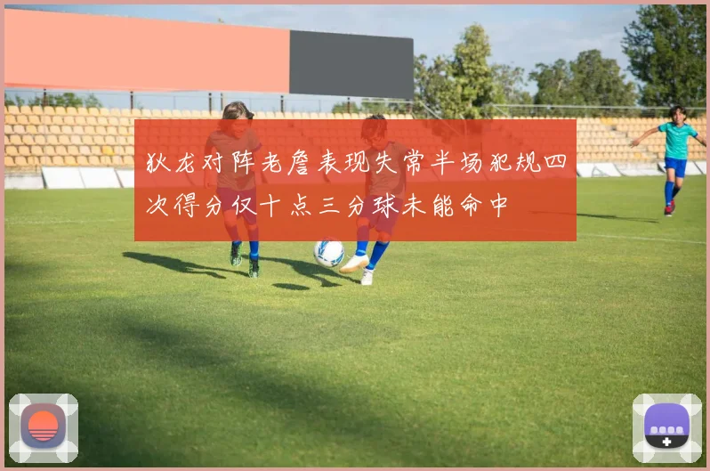 狄龙对阵老詹表现失常半场犯规四次得分仅十点三分球未能命中
