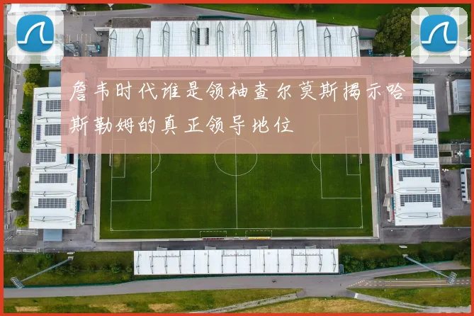 詹韦时代谁是领袖查尔莫斯揭示哈斯勒姆的真正领导地位